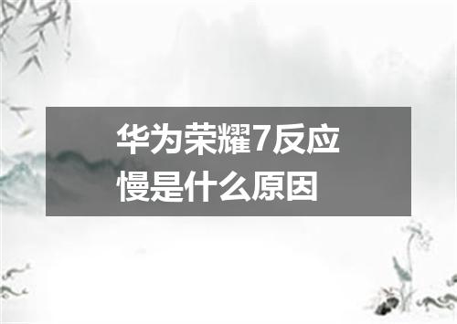 华为荣耀7反应慢是什么原因