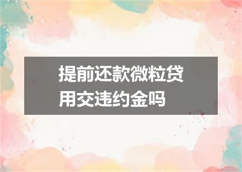 提前还款微粒贷用交违约金吗