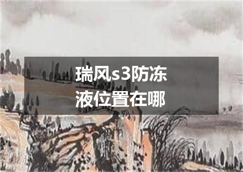 瑞风s3防冻液位置在哪