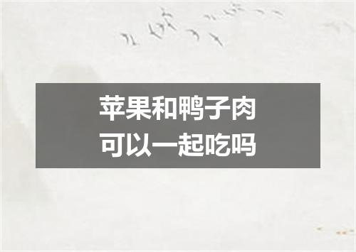 苹果和鸭子肉可以一起吃吗