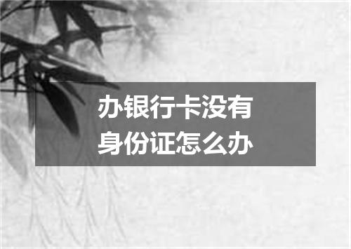 办银行卡没有身份证怎么办