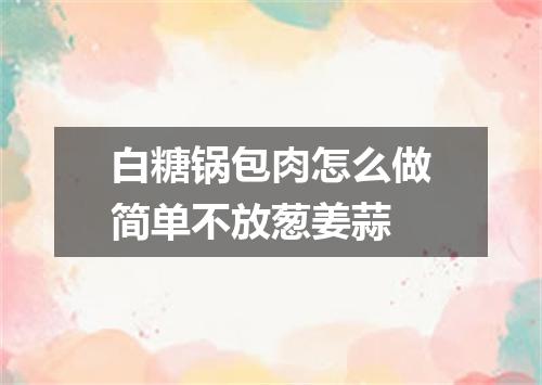 白糖锅包肉怎么做简单不放葱姜蒜
