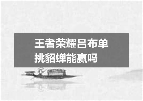 王者荣耀吕布单挑貂蝉能赢吗