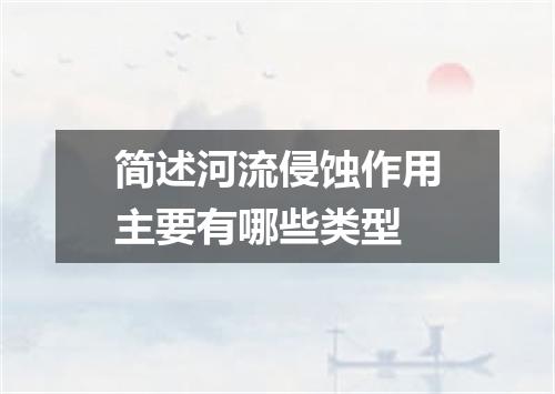 简述河流侵蚀作用主要有哪些类型