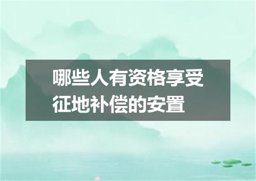 哪些人有资格享受征地补偿的安置