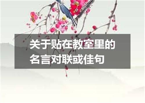关于贴在教室里的名言对联或佳句