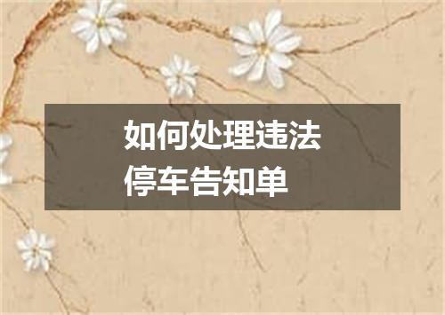 如何处理违法停车告知单
