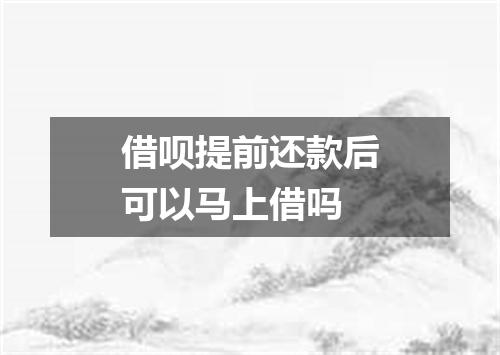 借呗提前还款后可以马上借吗