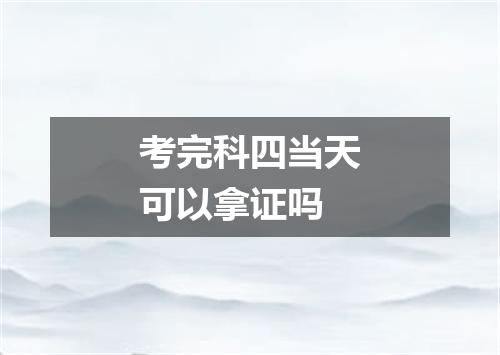 考完科四当天可以拿证吗