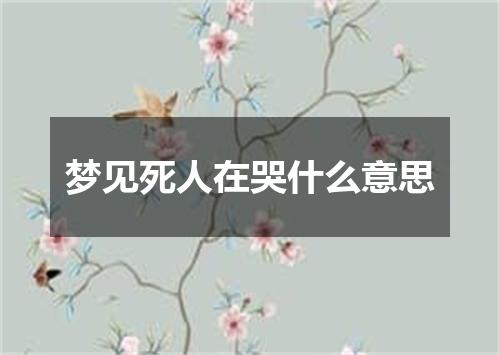 梦见死人在哭什么意思