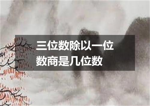 三位数除以一位数商是几位数