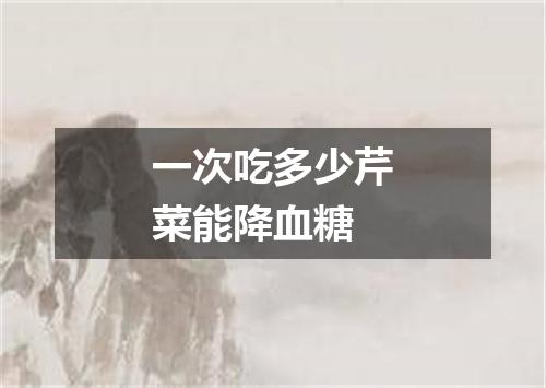 一次吃多少芹菜能降血糖