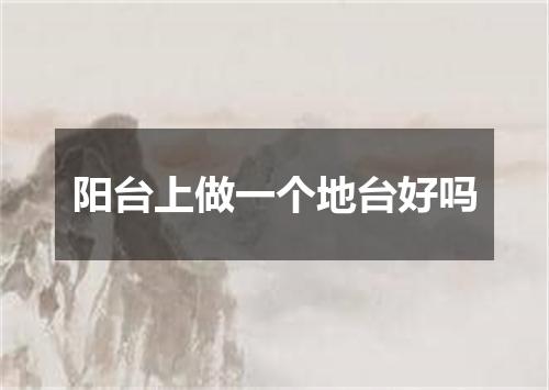 阳台上做一个地台好吗