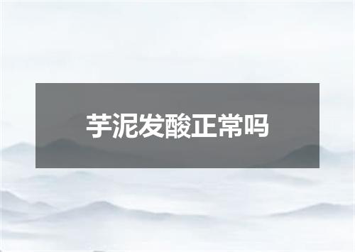 芋泥发酸正常吗