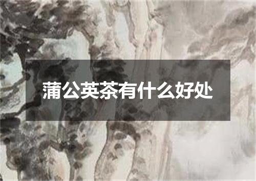 蒲公英茶有什么好处