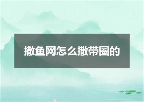 撒鱼网怎么撒带圈的