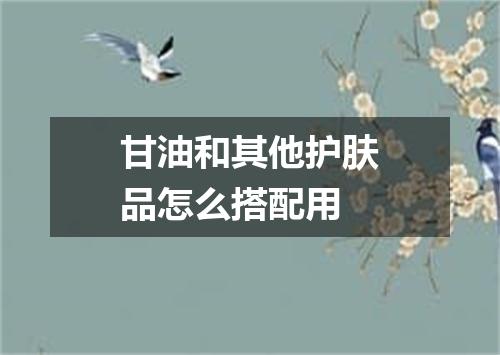 甘油和其他护肤品怎么搭配用