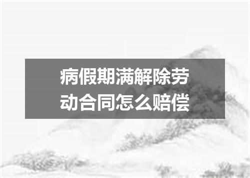 病假期满解除劳动合同怎么赔偿