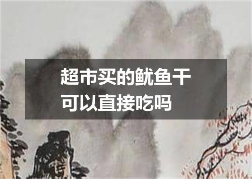 超市买的鱿鱼干可以直接吃吗