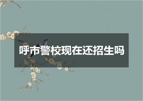 呼市警校现在还招生吗