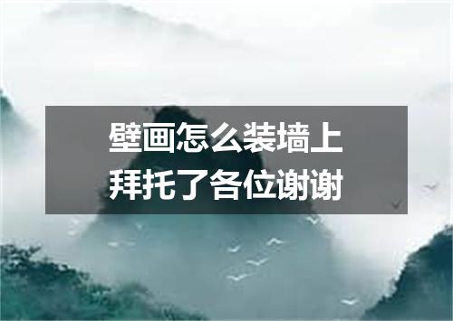 壁画怎么装墙上拜托了各位谢谢