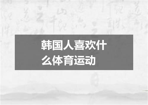 韩国人喜欢什么体育运动