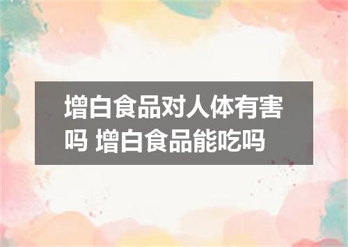 增白食品对人体有害吗 增白食品能吃吗