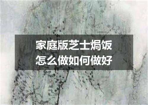 家庭版芝士焗饭怎么做如何做好