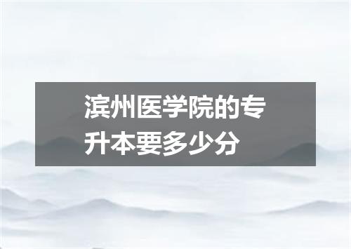 滨州医学院的专升本要多少分