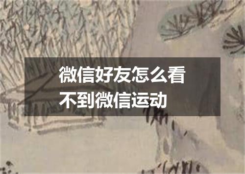 微信好友怎么看不到微信运动