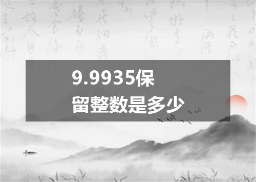 9.9935保留整数是多少