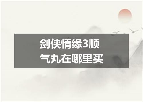 剑侠情缘3顺气丸在哪里买