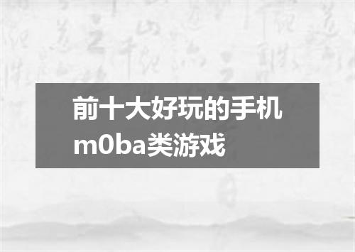 前十大好玩的手机m0ba类游戏
