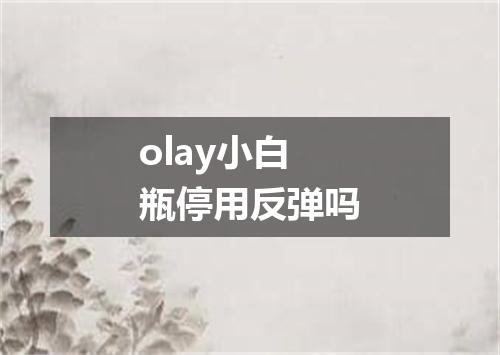 olay小白瓶停用反弹吗