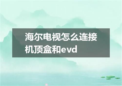 海尔电视怎么连接机顶盒和evd