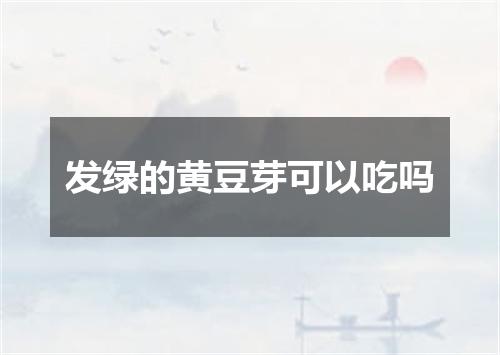 发绿的黄豆芽可以吃吗