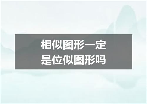 相似图形一定是位似图形吗