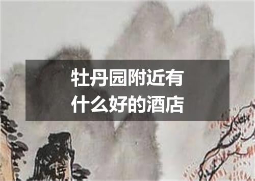 牡丹园附近有什么好的酒店