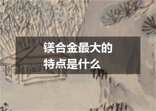 镁合金最大的特点是什么