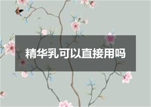 精华乳可以直接用吗