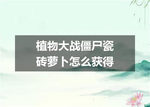 植物大战僵尸瓷砖萝卜怎么获得