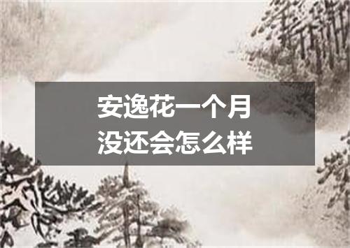 安逸花一个月没还会怎么样