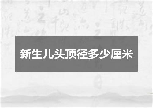新生儿头顶径多少厘米