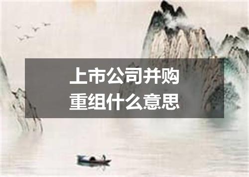 上市公司并购重组什么意思