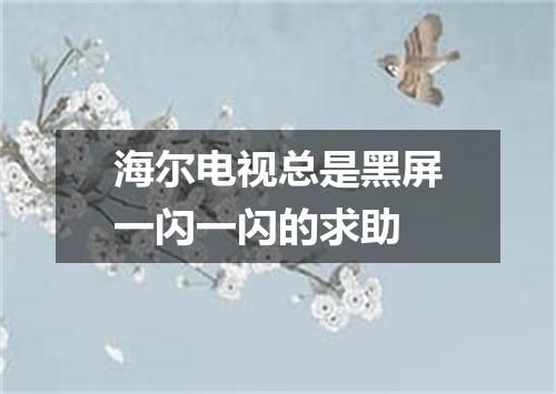 海尔电视总是黑屏一闪一闪的求助