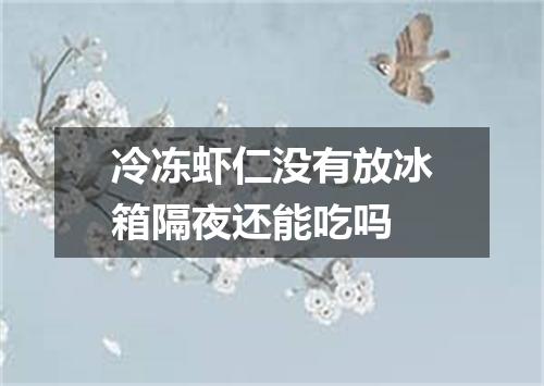 冷冻虾仁没有放冰箱隔夜还能吃吗