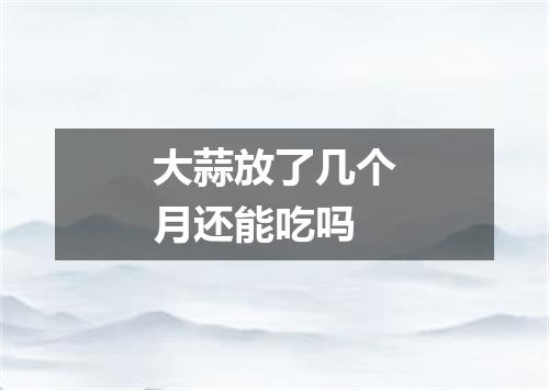 大蒜放了几个月还能吃吗