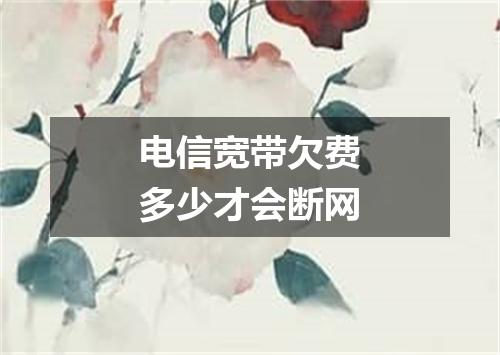 电信宽带欠费多少才会断网