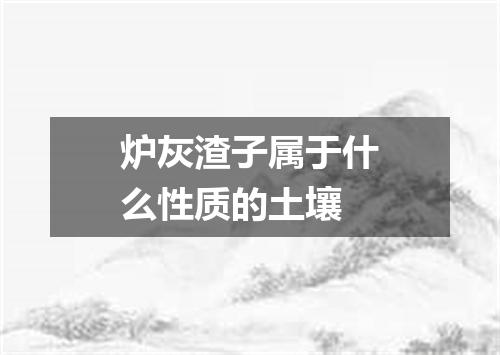 炉灰渣子属于什么性质的土壤