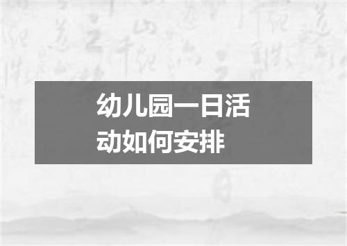 幼儿园一日活动如何安排